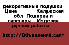 декоративные подушки › Цена ­ 1 600 - Калужская обл. Подарки и сувениры » Изделия ручной работы   